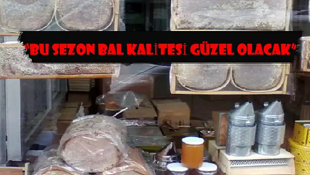 'BU SEZON BAL KALİTESİ GÜZEL OLACAK'