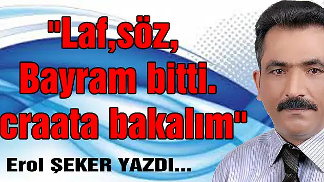 'Laf,söz, bayram bitti. İcraata bakalım'