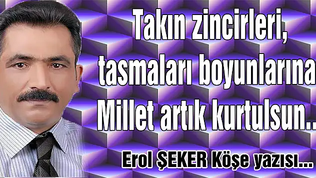 Takın zincirleri, tasmaları boyunlarına, Millet artık kurtulsun...