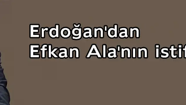 Erdoğan'dan Efkan Ala'nın istifasına ilk yorum