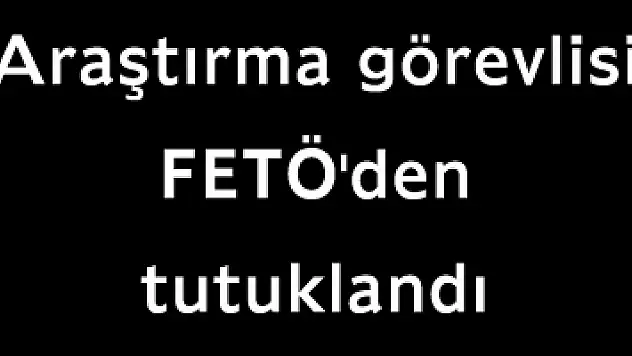 Araştırma görevlisi FETÖ'den tutuklandı