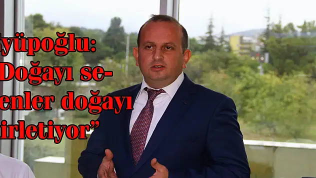 Eyüpoğlu: 'Doğayı sevenler doğayı kirletiyor'