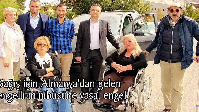 Bağış için Almanya'dan gelen engelli minibüsüne yasal engel