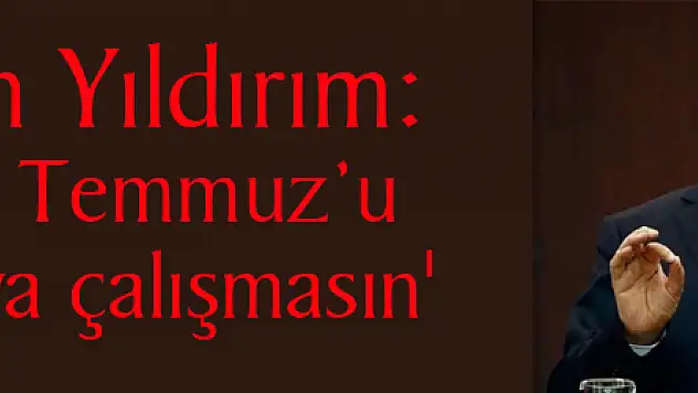 Başbakan Yıldırım: 'Kimse 15 Temmuz'u unutturmaya çalışmasın'
