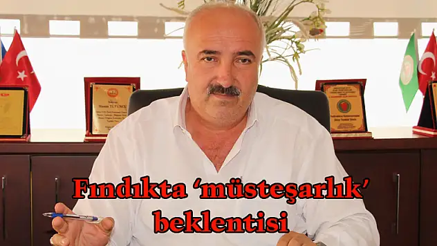 Fındıkta 'müsteşarlık' beklentisi