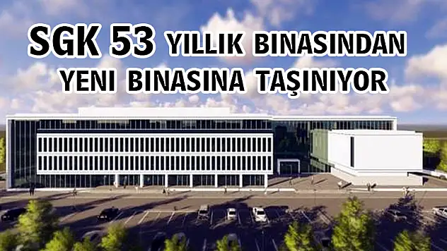 SGK 53 yıllık binasından yeni binasına taşınıyor