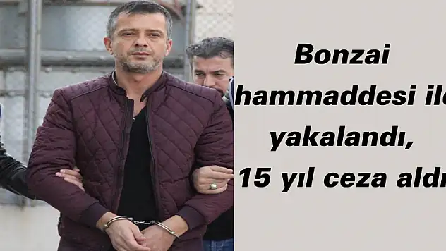 Bonzai hammaddesi ile yakalandı, 15 yıl ceza aldı