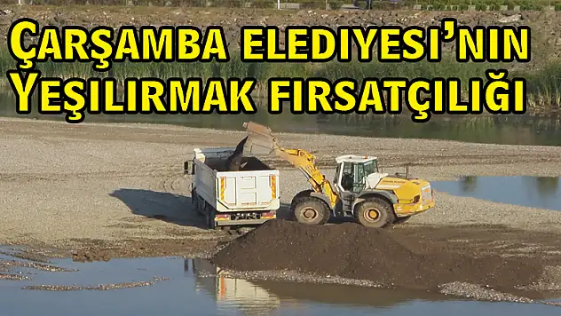 Çarşamba Belediyesi'nin Yeşilırmak fırsatçılığı