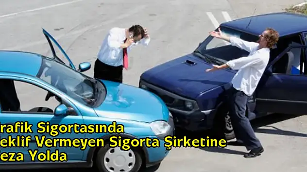 Trafik Sigortasında Teklif Vermeyen Sigorta Şirketine Ceza Yolda