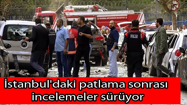 İstanbul'daki patlama sonrası incelemeler sürüyor