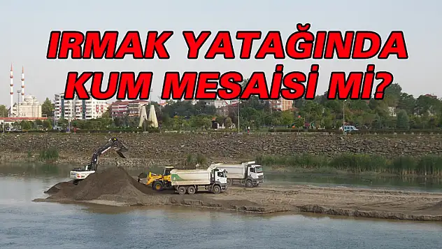 IRMAK YATAĞINDA KUM MESAİSİ Mİ?