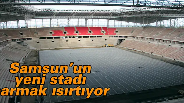 Samsun'un yeni stadı parmak ısırtıyor