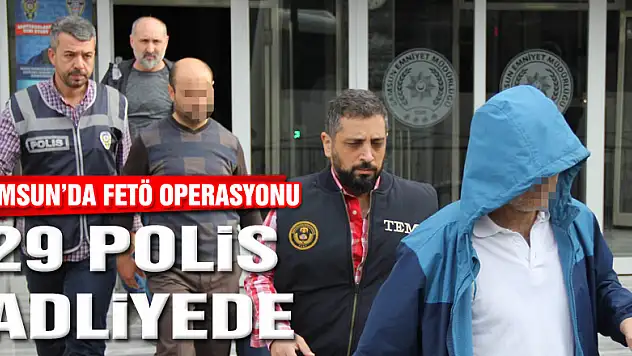 Samsun'da FETÖ'den 29'u polis 30 kişi adliyeye sevk edildi