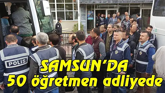  Samsun'da ByLock kullandıkları iddia edilen 50 öğretmen adliyede
