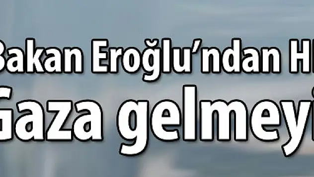 Bakan Eroğlu'ndan HES karşıtlarına 'Gaza gelmeyin' uyarısı