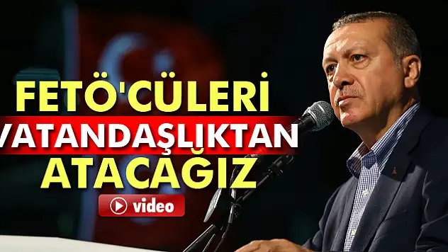 Erdoğan: FETÖ'cüleri vatandaşlıktan atacağız