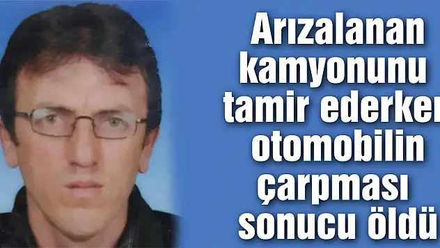 Arızalanan kamyonunu tamir ederken otomobilin çarpması sonucu öldü