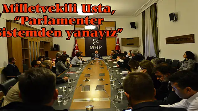 Milletvekili Usta, 'Parlamenter Sistemden yanayız'