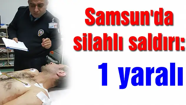 Samsun'da silahlı saldırı: 1 yaralı