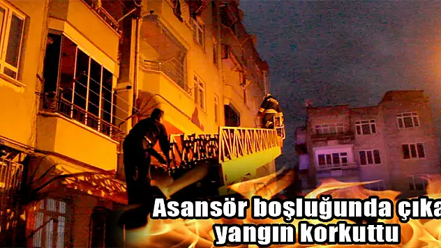 Asansör boşluğunda çıkan yangın korkuttu