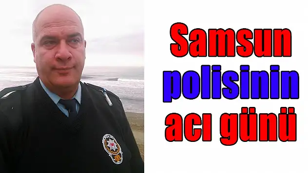 Samsun polisinin acı günü