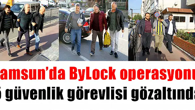 Samsun'da ByLock operasyonu: 5 güvenlik görevlisi gözaltında