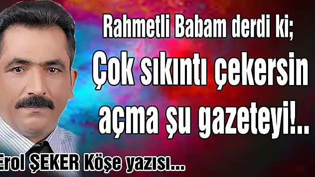 Çok sıkıntı çekersin açma şu gazeteyi!