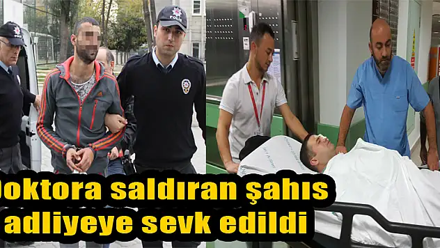 Doktora saldıran şahıs adliyeye sevk edildi