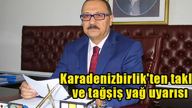 Karadenizbirlik'ten taklit ve tağşiş yağ uyarısı