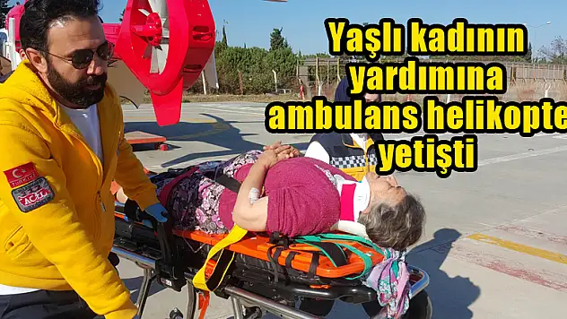 Yaşlı kadının yardımına ambulans helikopter yetişti 