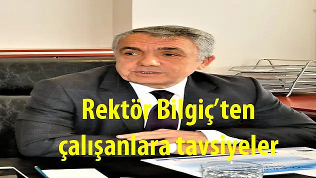 Rektör Bilgiç'ten çalışanlara tavsiyeler