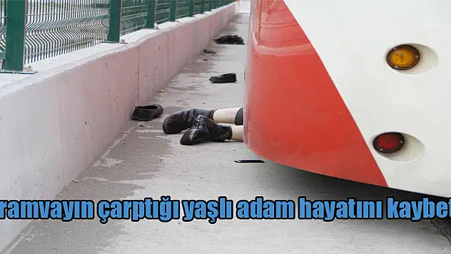 Tramvayın çarptığı yaşlı adam hayatını kaybetti