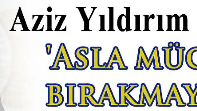 Aziz Yıldırım: 'Asla mücadeleyi bırakmayacağız'