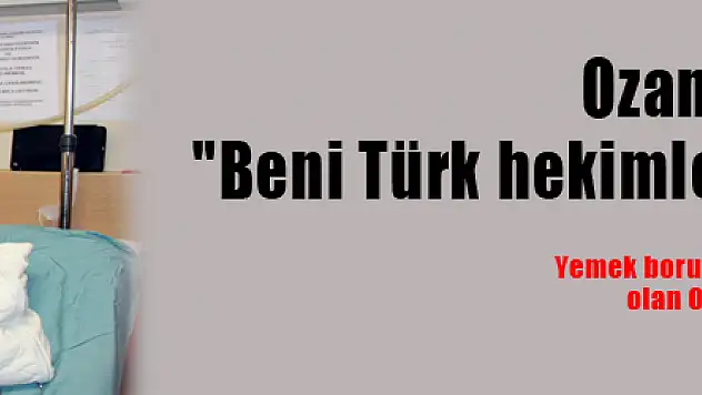 Ozan Arif: 'Beni Türk hekimlerine emanet edin' 
