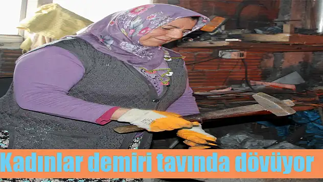 Kadınlar demiri tavında dövüyor