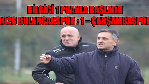 BİLGİCİ 1 PUANLA BAŞLADI! 1926 BULANCAKSPOR : 1 – ÇARŞAMBASPOR : 1