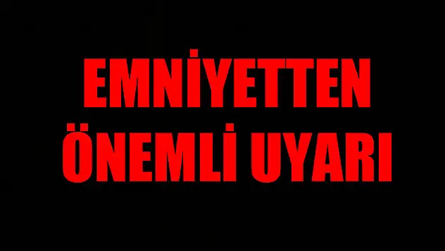 Emniyetten önemli uyarı