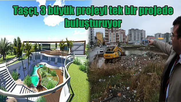 Taşçı, 3 büyük projeyi tek bir projede buluşturuyor