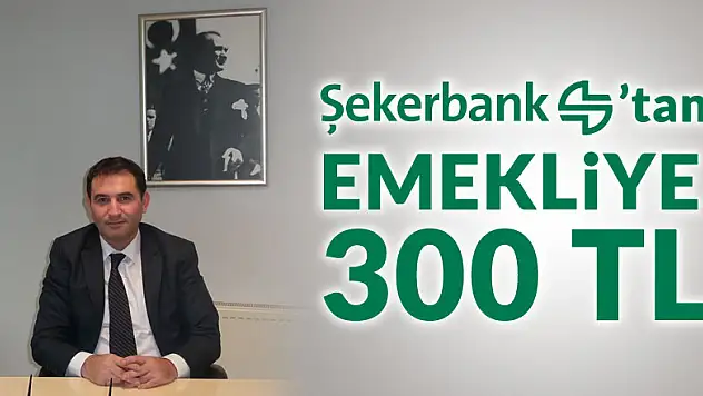 ŞEKERBANK'TAN EMEKLİYE 300 TL