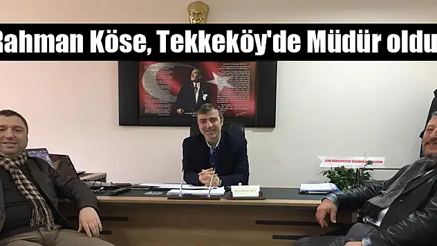 Rahman Köse, Tekkeköy'de Müdür oldu