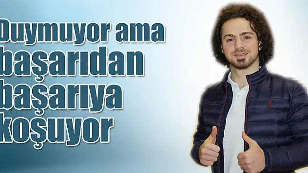 Duymuyor ama başarıdan başarıya koşuyor