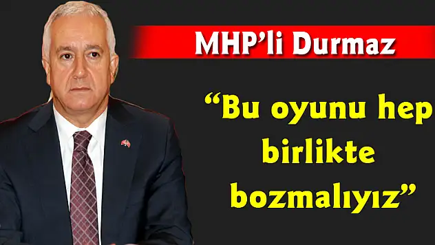 MHP'li Durmaz: 'Bu oyunu hep birlikte bozmalıyız'