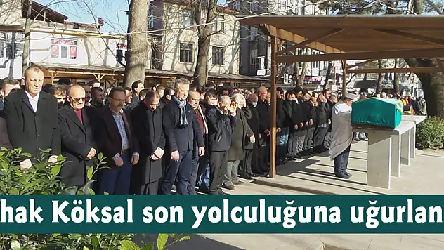İshak Köksal son yolculuğuna uğurlandı
