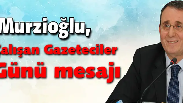 Murzioğlu, 10 Ocak Çalışan Gazeteciler Günü'nü kutladı
