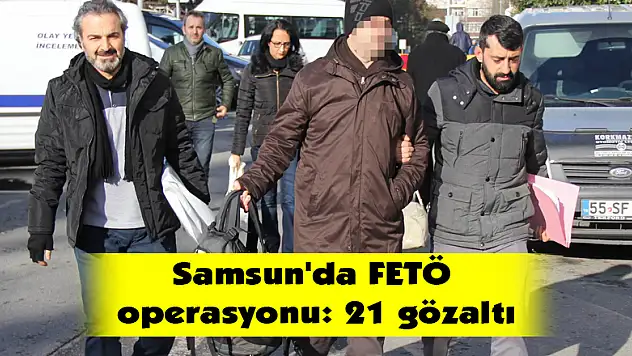 Samsun'da FETÖ operasyonu: 21 gözaltı