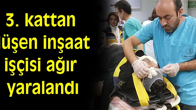 3. kattan düşen inşaat işçisi ağır yaralandı