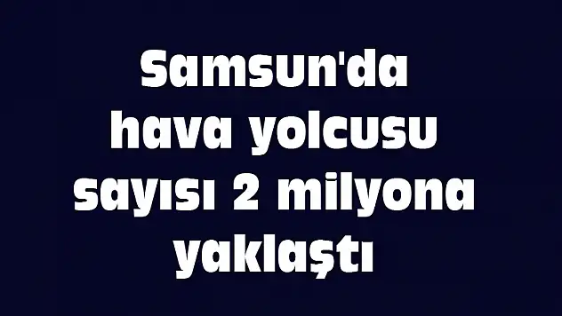 Samsun'da hava yolcusu sayısı 2 milyona yaklaştı