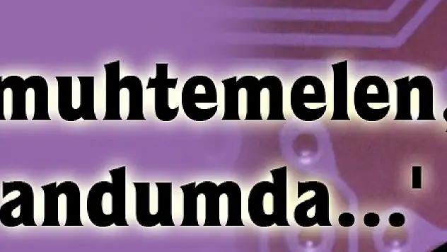 'Nisan'da muhtemelen, bir referandumda...'