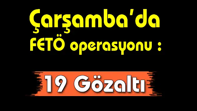 Çarşamba'da FETÖ operasyonu : 19 Gözaltı