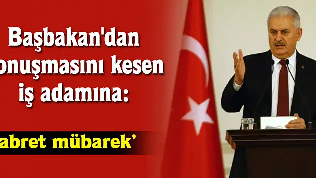 Başbakan'dan konuşmasını kesen iş adamına: Sabret mübarek